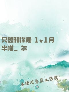 只想和你睡 1v1月半喵